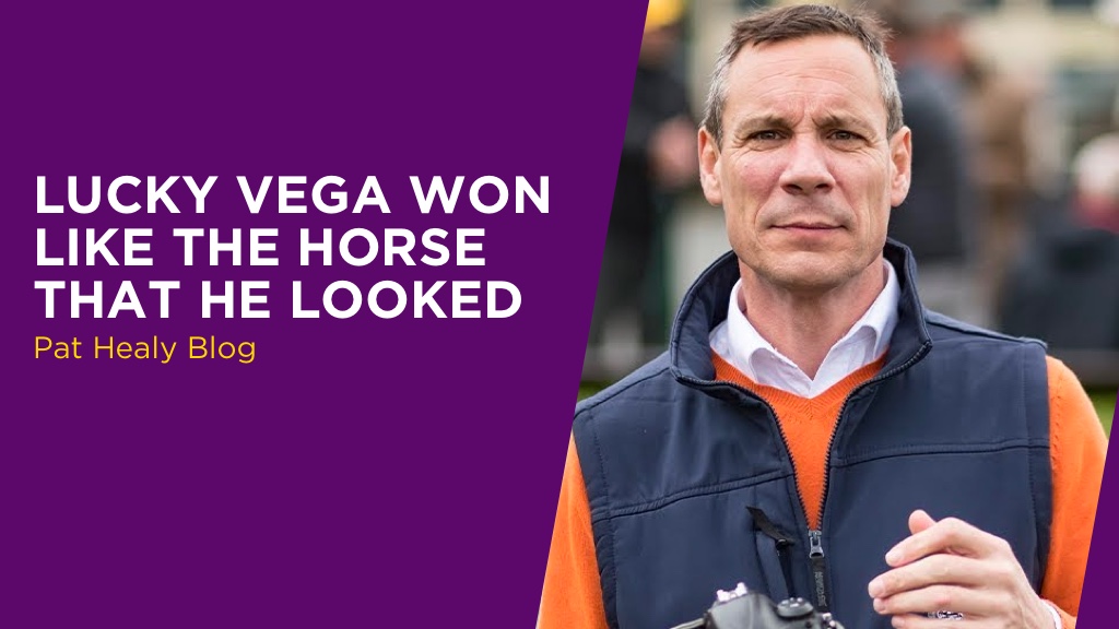 PAT HEALY: Lucky Vega Won Like The Horse That He Looked